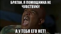 братан, я помощника не чувствую! а у тебя его нет!