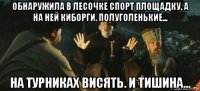обнаружила в лесочке спорт площадку, а на ней киборги. полуголенькие... на турниках висять. и тишина...