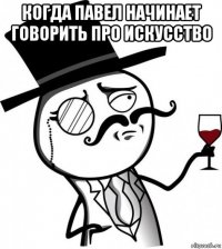 когда павел начинает говорить про искусство 