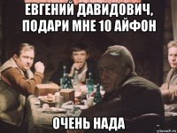 евгений давидович, подари мне 10 айфон очень нада