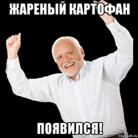 жареный картофан появился!
