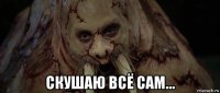  скушаю всё сам...