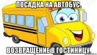 посадка на автобус, возвращение в гостиницу.