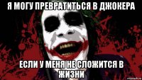 я могу превратиться в джокера если у меня не сложится в жизни