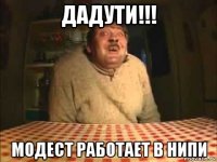 дадути!!! модест работает в нипи