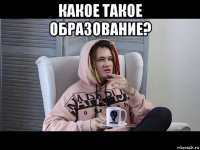 какое такое образование? 