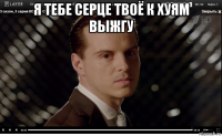 я тебе серце твоё к хуям выжгу 