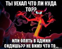 ты уехал что ли куда то?? или опять в админ сидишь?? не вижу что то...