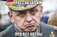 рассказал им про все котлы