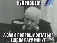 кудрявцев! а вас я попрошу остаться ещё на пару минут.