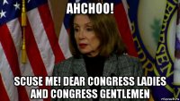 ahchoo! scuse me! dear congress ladies and congress gentlemen