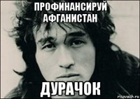 профинансируй афганистан дурачок