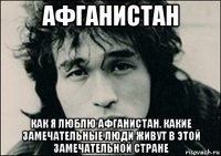 афганистан как я люблю афганистан. какие замечательные люди живут в этой замечательной стране