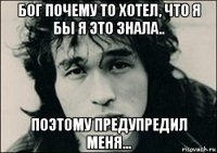 бог почему то хотел, что я бы я это знала.. поэтому предупредил меня...