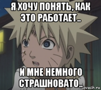 я хочу понять, как это работает.. и мне немного страшновато..
