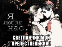  светланчик мой прелестненький !