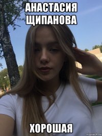 анастасия щипанова хорошая