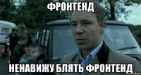 фронтенд ненавижу блять фронтенд
