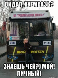 видал, хуемразь? знаешь чей?) мой! личный!