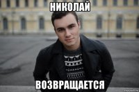 николай возвращается