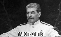  расстрелять!
