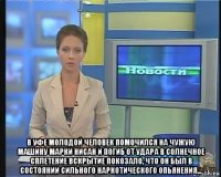  в уфе молодой человек помочился на чужую машину марки нисан и погиб от удара в солнечное сплетение вскрытие покозало, что он был в состоянии сильного наркотического опьянения...