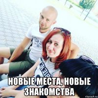  новые места, новые знакомства