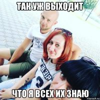 так уж выходит что я всех их знаю