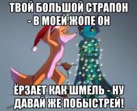 твой большой страпон - в моей жопе он ёрзает как шмель - ну давай же побыстрей!