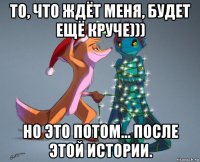 то, что ждёт меня, будет ещё круче))) но это потом... после этой истории.