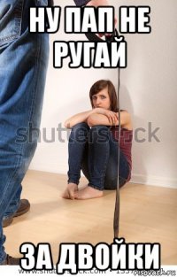 ну пап не ругай за двойки