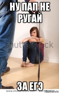 ну пап не ругай за егэ