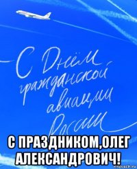  с праздником,олег александрович!