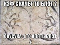 кэф скачет то блэт 2 ооусука 4 то опять блэт 2