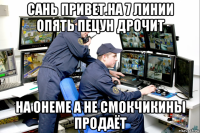 сань привет.на 7 линии опять пецун дрочит на онеме а не смокчикины продаёт