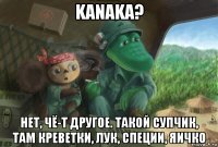kanaka? нет, чё-т другое. такой супчик, там креветки, лук, специи, яичко