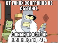 от таких соигроков не сбегают, с ними просто не начинают играть