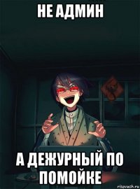 не админ а дежурный по помойке