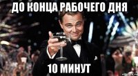 до конца рабочего дня 10 минут