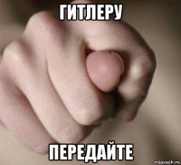 гитлеру передайте