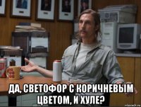  да, светофор с коричневым цветом, и хуле?