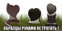  образцы руками не трогать !