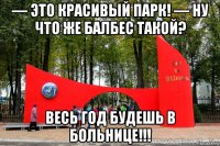 — это красивый парк! — ну что же балбес такой? весь год будешь в больнице!!!