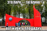 это парк — гагарина вот и увить плошадку