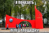 я показать пепец площадку!