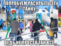 попробуем раскрыть эту тайну... ведь не просто так все...