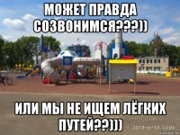 может правда созвонимся???)) или мы не ищем лёгких путей??)))
