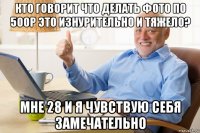 кто говорит что делать фото по 500р это изнурительно и тяжело? мне 28 и я чувствую себя замечательно