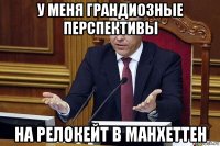у меня грандиозные перспективы на релокейт в манхеттен