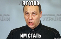 я готов им стать